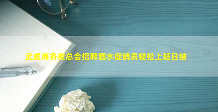 武威商务夜总会招聘酒水促销员轻松上班日结
